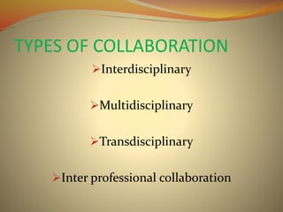 TYPES OF COLLABORATION
Interdisciplinary
Multidisciplinary
Transdisciplinary
Inter professional collaboration
 