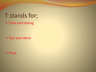 T stands for;
 Time and timing
 Tact and talent
 Trust
 
