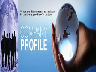 What are the contents to include
in company profile of a project
 