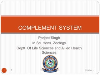 Parjeet Singh
M.Sc. Hons. Zoology
Deptt. Of Life Sciences and Allied Health
Sciences
6/25/2021
1
1
COMPLEMENT SYSTEM
 