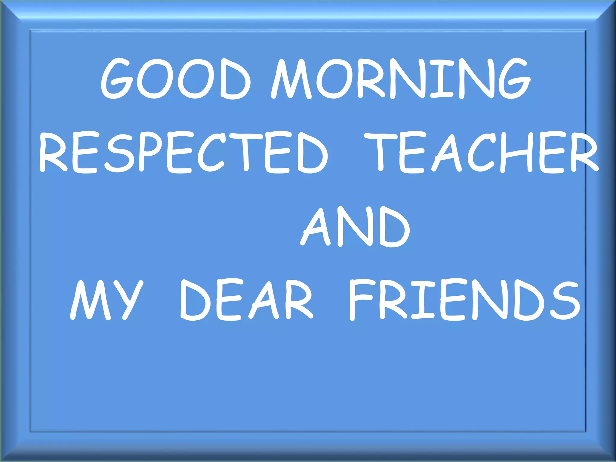 GOOD MORNING
RESPECTED TEACHER
AND
MY DEAR FRIENDS
 