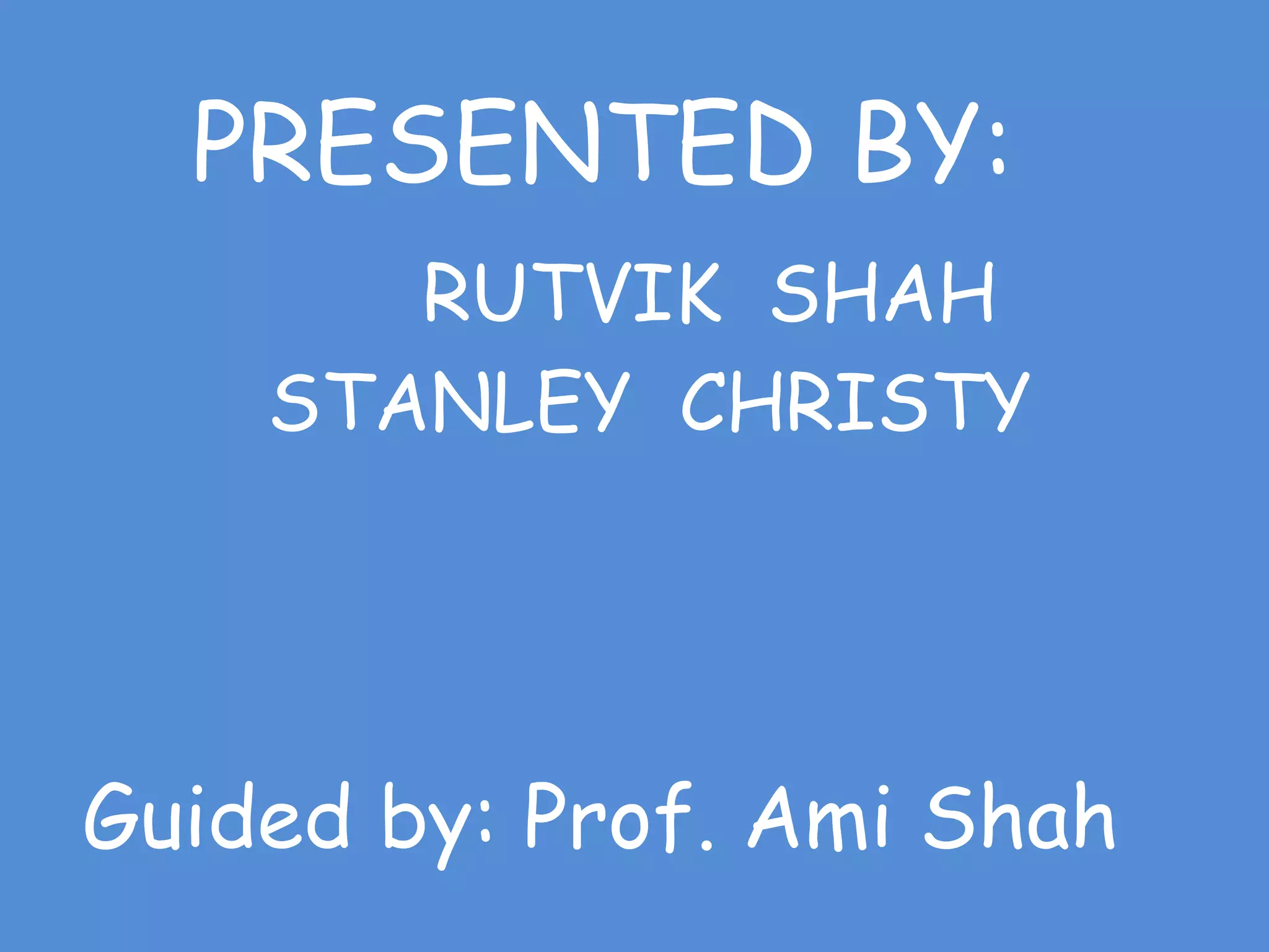PRESENTED BY:
RUTVIK SHAH
STANLEY CHRISTY
Guided by: Prof. Ami Shah
 