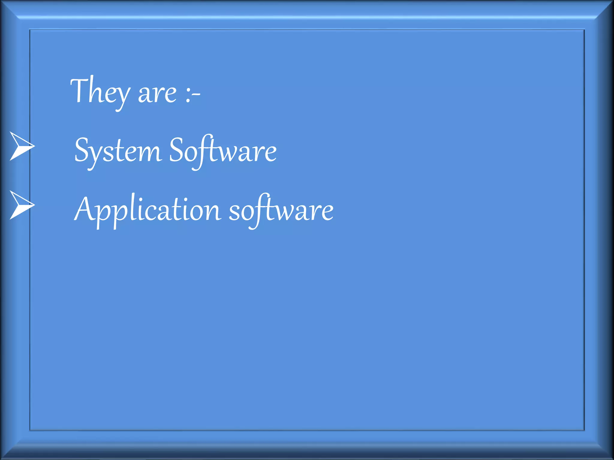 They are :-
 System Software
 Application software
 