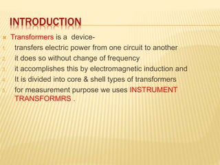 INTRODUCTION
 Transformers is a device-
1. transfers electric power from one circuit to another
2. it does so without cha...