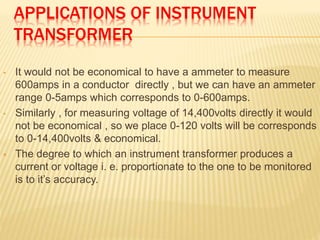 CURRENT TRANSFORMER
 They generally used to step
down current in a very
predictable fashion with
respect to current and p...