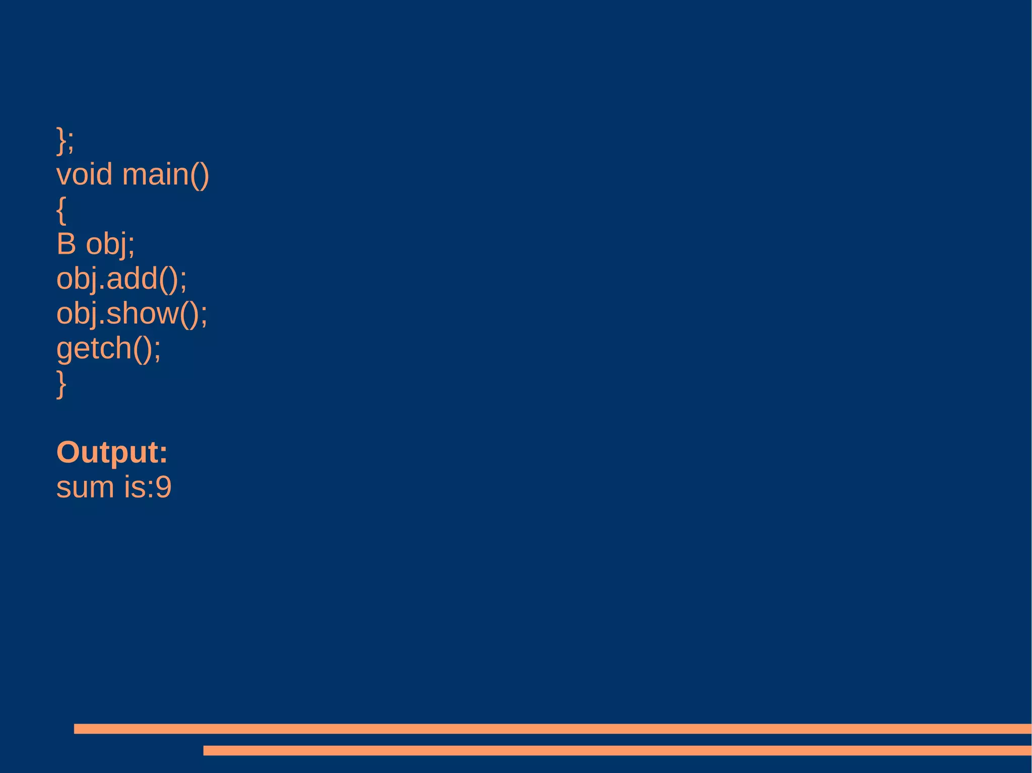 }; void main() { B obj; obj.add(); obj.show(); getch(); } Output: sum is:9 