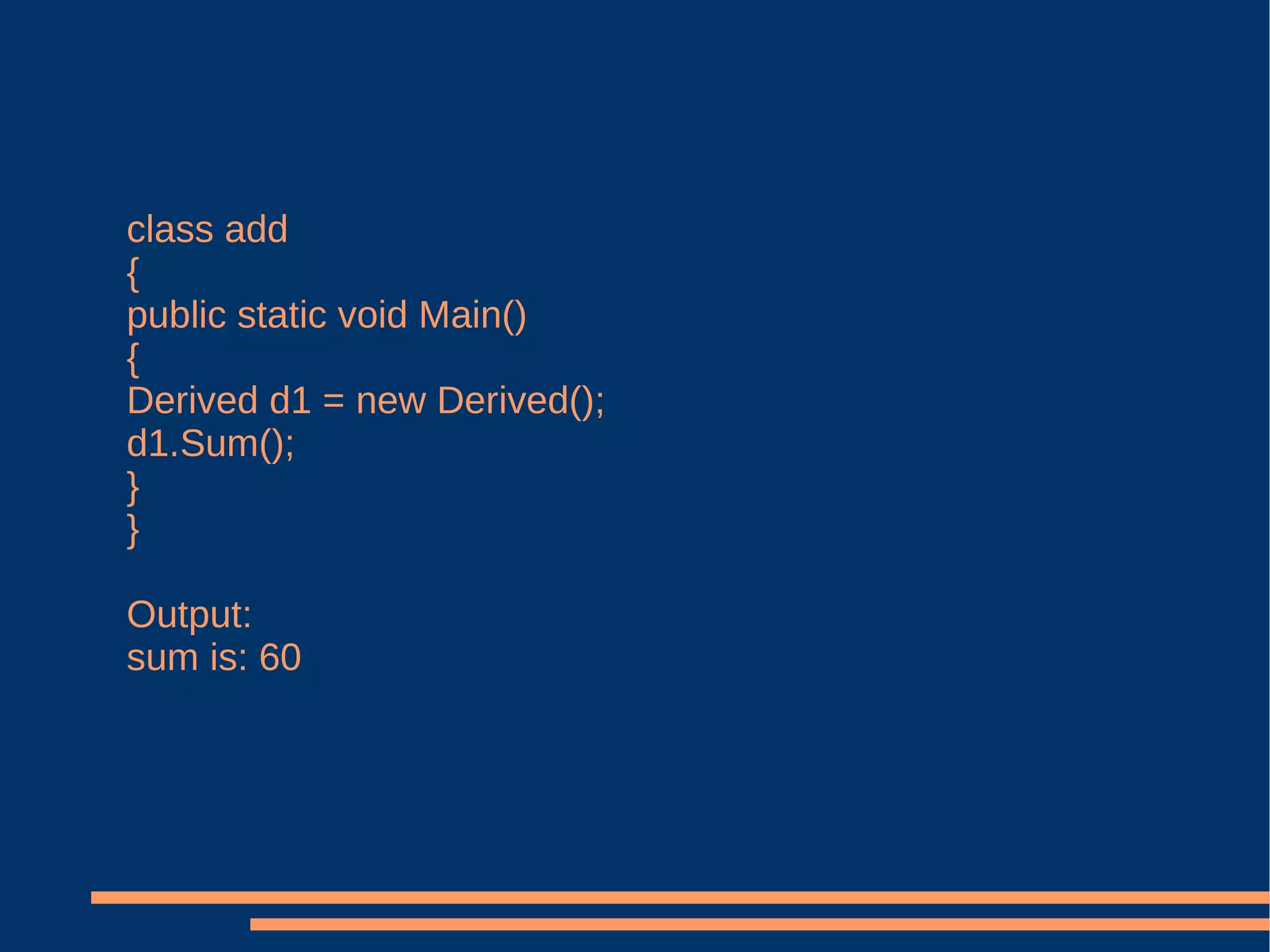 class add  {  public static void Main()  {  Derived d1 = new Derived();  d1.Sum(); }  }  Output: sum is: 60 