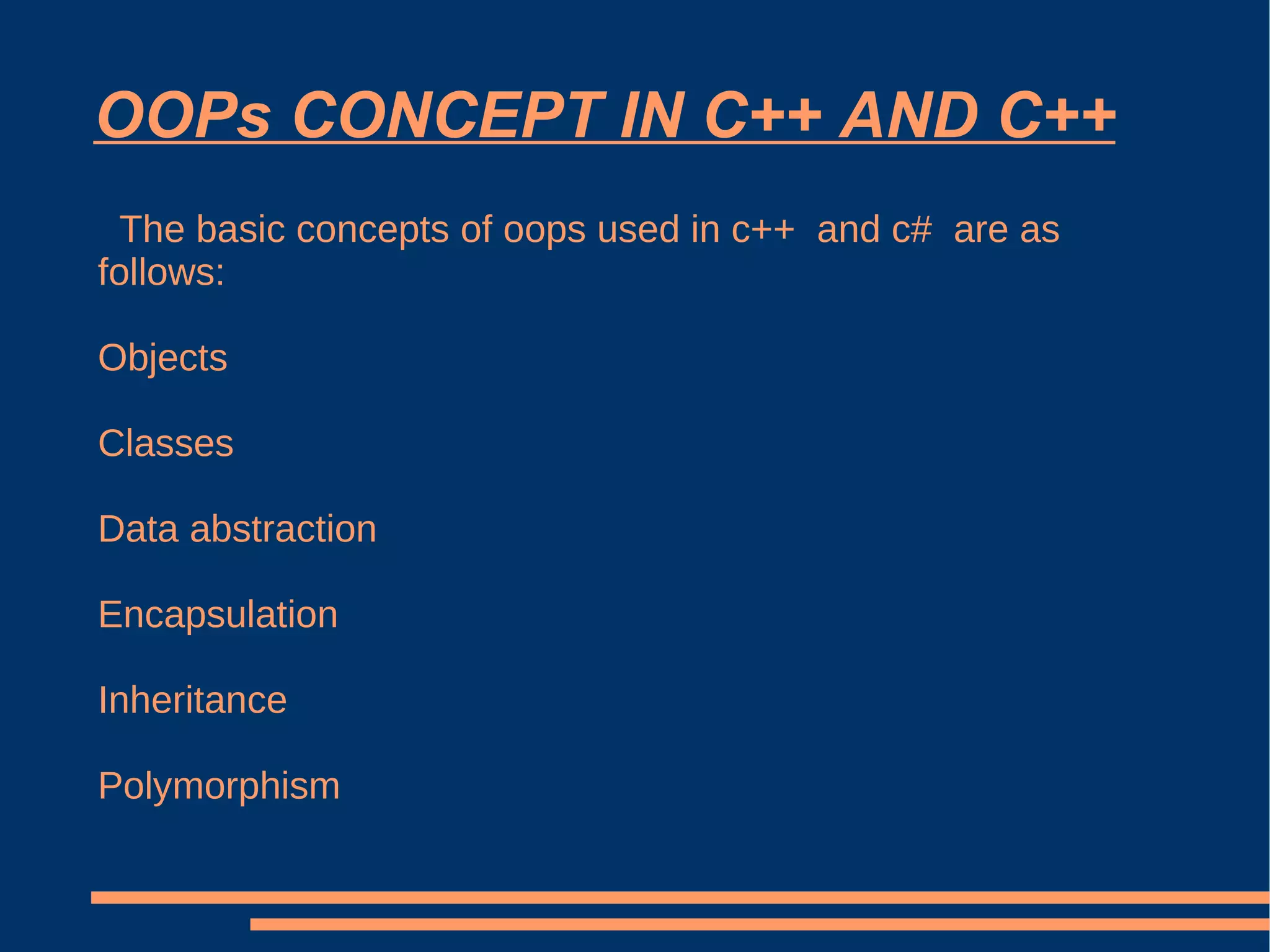 OOPs CONCEPT IN C++ AND C++ The basic concepts of oops used in c++  and c#  are as follows: Objects Classes Data abstraction Encapsulation Inheritance Polymorphism 