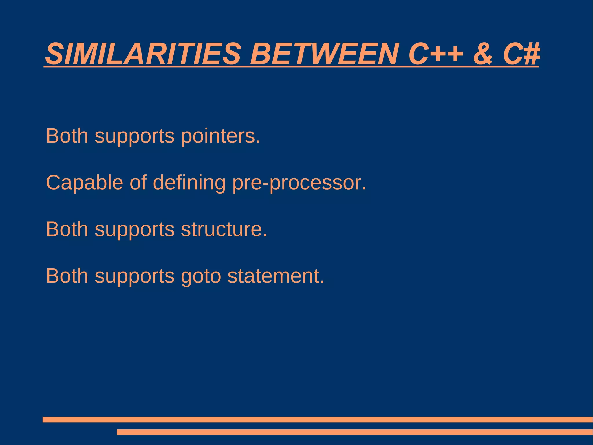 SIMILARITIES BETWEEN C++ & C# Both supports pointers. Capable of defining pre-processor. Both supports structure. Both supports goto statement. 