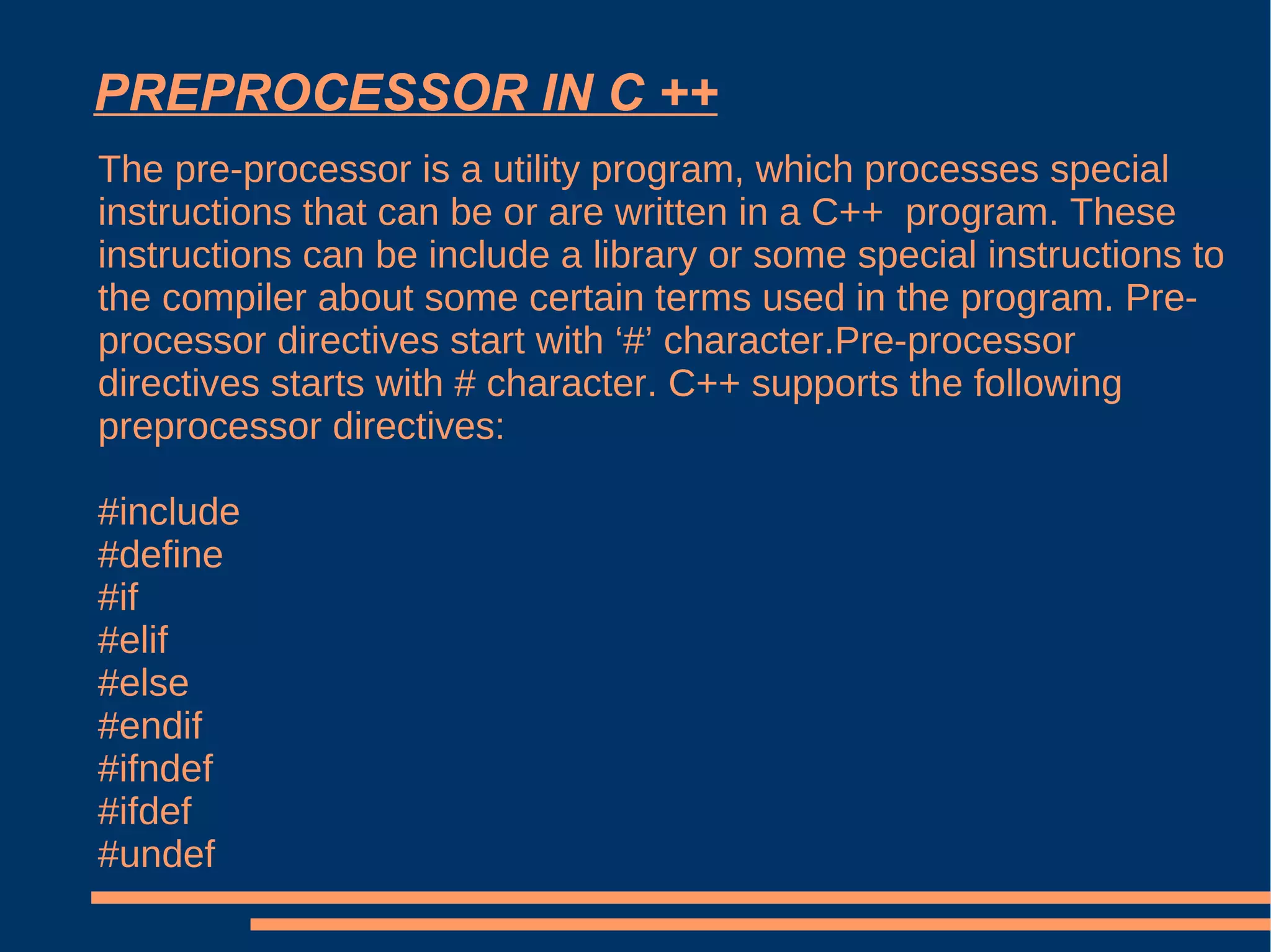 PREPROCESSOR IN C ++ The pre-processor is a utility program, which processes special instructions that can be or are written in a C++  program. These instructions can be include a library or some special instructions to the compiler about some certain terms used in the program. Pre-processor directives start with ‘#’ character.Pre-processor directives starts with # character. C++ supports the following preprocessor directives: #include #define #if #elif #else #endif #ifndef #ifdef #undef 