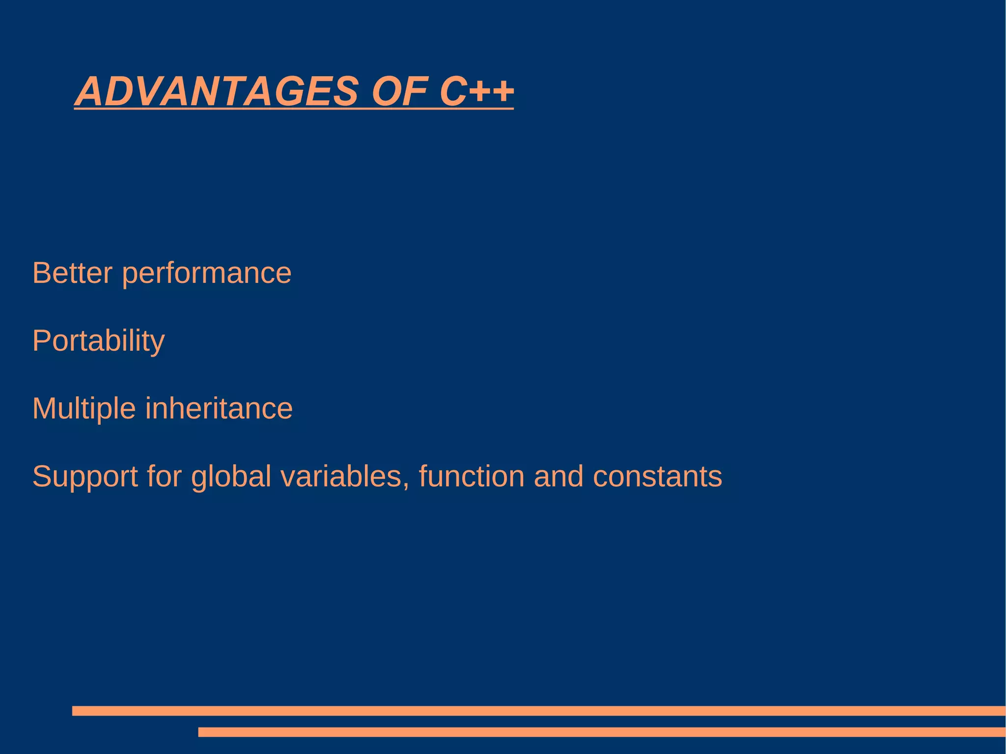 ADVANTAGES OF C++ Better performance Portability Multiple inheritance Support for global variables, function and constants 
