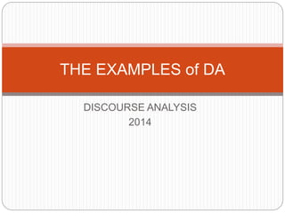 DISCOURSE ANALYSIS
2014
THE EXAMPLES of DA
 