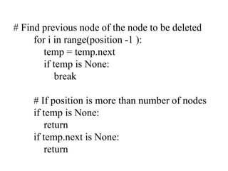 # Find previous node of the node to be deleted
for i in range(position -1 ):
temp = temp.next
if temp is None:
break
# If position is more than number of nodes
if temp is None:
return
if temp.next is None:
return
 