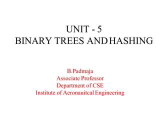 UNIT - 5
BINARY TREES ANDHASHING
B.Padmaja
Associate Professor
Department of CSE
Institute of Aeronauitcal Engineering
 