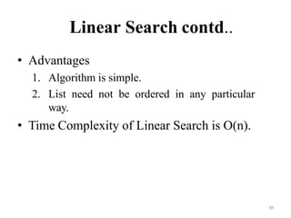 30
Linear Search contd..
• Advantages
1. Algorithm is simple.
2. List need not be ordered in any particular
way.
• Time Complexity of Linear Search is O(n).
 