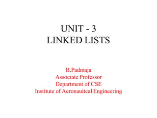 UNIT - 3
LINKED LISTS
B.Padmaja
Associate Professor
Department of CSE
Institute of Aeronauitcal Engineering
 