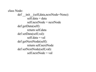 class Node:
def __init__(self,data,nextNode=None):
self.data = data
self.nextNode = nextNode
def getData(self):
return self.data
def setData(self,val):
self.data = val
def getNextNode(self):
return self.nextNode
def setNextNode(self,val):
self.nextNode = val
 