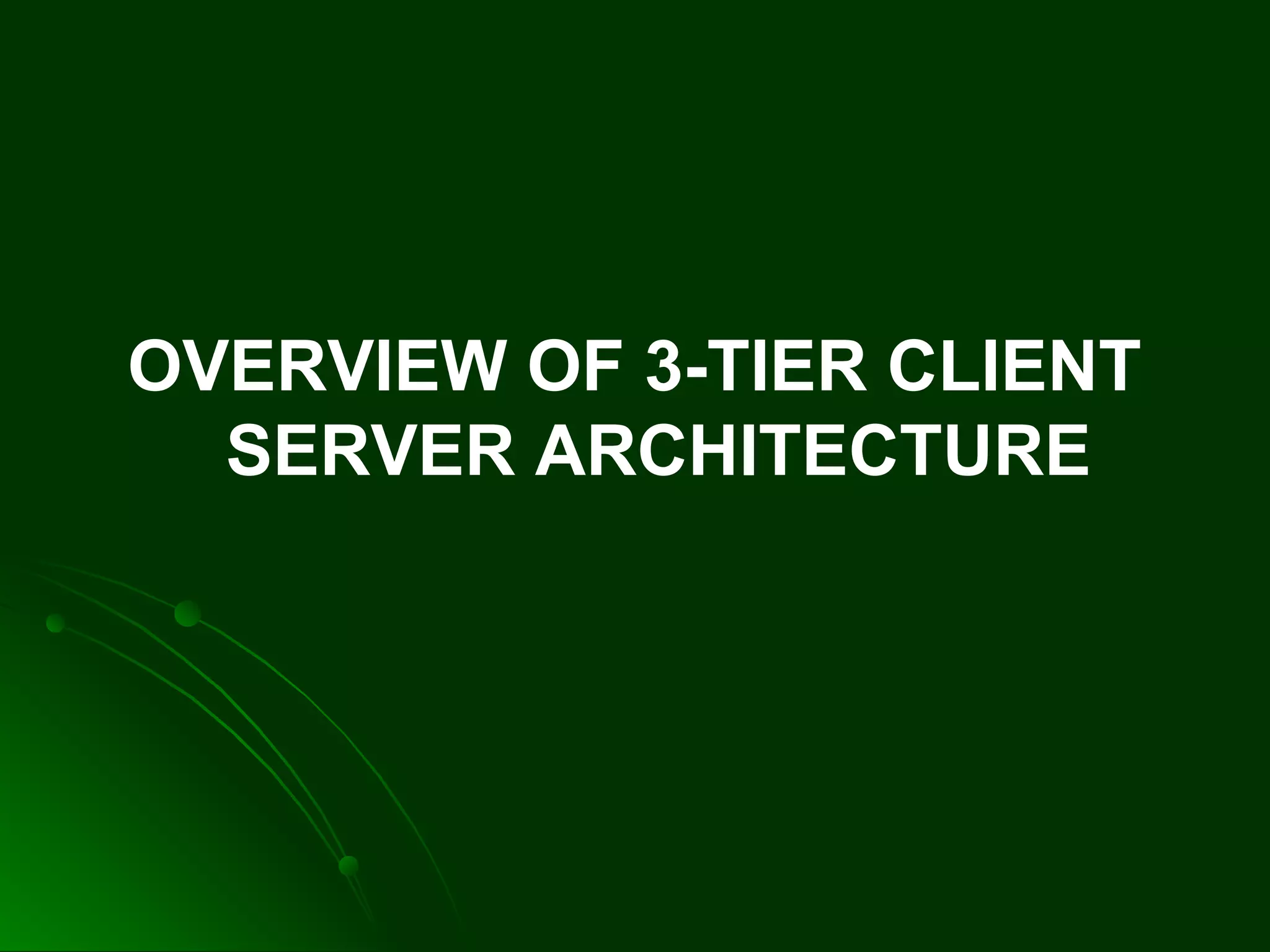OVERVIEW OF 3-TIER CLIENT
SERVER ARCHITECTURE
 
