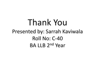 Thank You
Presented by: Sarrah Kaviwala
Roll No: C-40
BA LLB 2nd Year
 