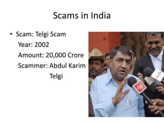 Scams in India
• Scam: Telgi Scam
Year: 2002
Amount: 20,000 Crore
Scammer: Abdul Karim
Telgi
 