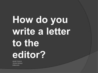 How do you
write a letter
to the
editor?ABHIJIT PHUKAN
PRASAR PROMUK
DIBRUGARH
 