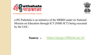 e-PG Pathshala is an initiative of the MHRD under its National
Mission on Education through ICT (NME-ICT) being executed
by the UGC.
https://epgp.inflibnet.ac.in/
Source :-
 