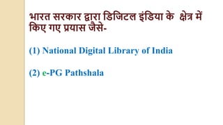 भारत सरकार द्वारा डिडिटल इंडिया क
े क्षेत्र में
डकए गए प्रयास िैसे-
(1) National Digital Library of India
(2) e-PG Pathshala
 