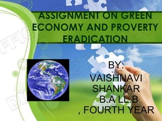 ASSIGNMENT ON GREEN
ECONOMY AND PROVERTY
     ERADICATION

             BY:
          VAISHNAVI
          SHANKAR
           B.A LL.B
       , FOURTH YEAR
 