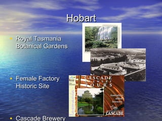 HobartHobart
• Royal TasmaniaRoyal Tasmania
Botanical GardensBotanical Gardens
• Female FactoryFemale Factory
Historic SiteHistoric Site
• Cascade BreweryCascade Brewery
 