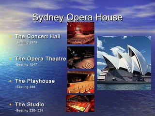 Sydney Opera HouseSydney Opera House
• The Concert HallThe Concert Hall
--Seating 2679Seating 2679
• The Opera TheatreThe Opera Theatre
-Seating 1547-Seating 1547
• The PlayhouseThe Playhouse
--Seating 398Seating 398
• The StudioThe Studio
-Seating 220- 324-Seating 220- 324
 