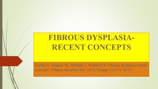 Anitha N, Sankari SL, Malathi L, Karthick R. Fibrous dysplasia-recent
concepts. J Pharm Bioallied Sci. 2015;7(Suppl 1):S171-S172.
 