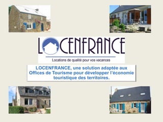 LOCENFRANCE, une solution adaptée aux
Offices de Tourisme pour développer l’économie
touristique des territoires.
 