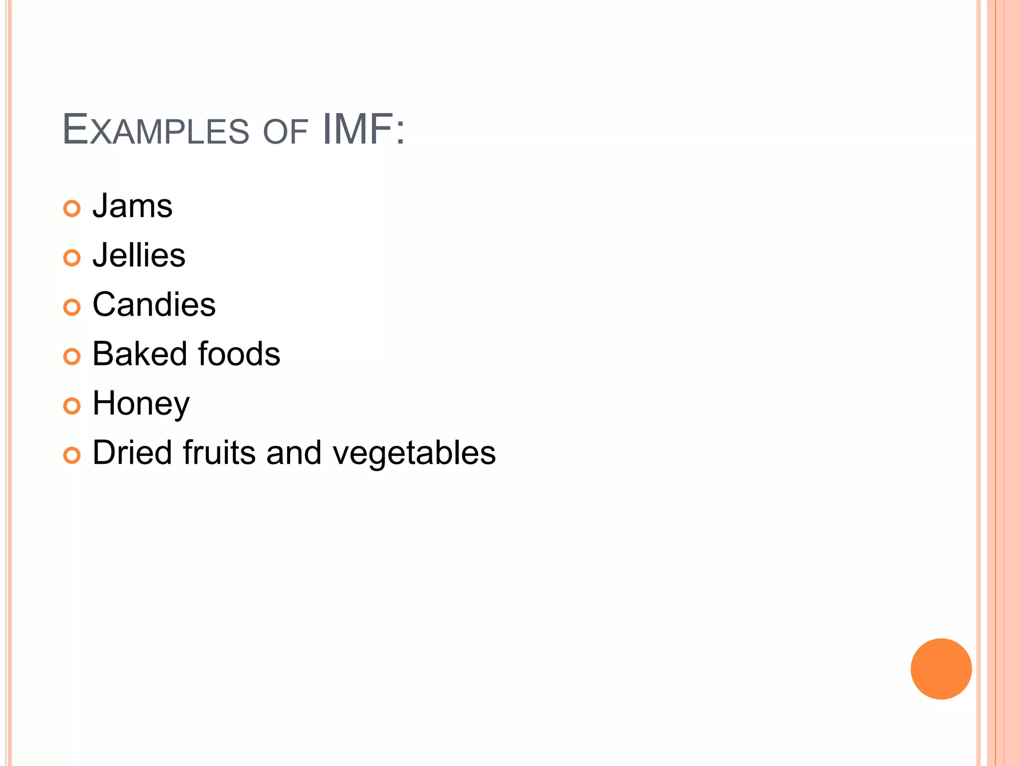 EXAMPLES OF IMF: 
 Jams 
 Jellies 
 Candies 
 Baked foods 
 Honey 
 Dried fruits and vegetables 
 