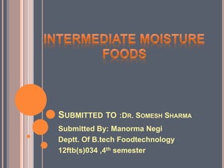 SUBMITTED TO :DR. SOMESH SHARMA 
Submitted By: Manorma Negi 
Deptt. Of B.tech Foodtechnology 
12ftb(s)034 ,4th semester 
 