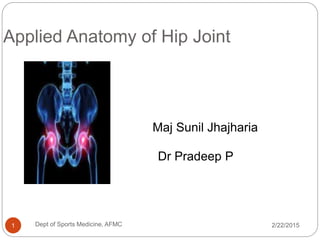 Applied Anatomy of Hip Joint
2/22/20151 Dept of Sports Medicine, AFMC
Maj Sunil Jhajharia
Dr Pradeep P
 