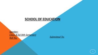 Speaker:
Class: B.Ed (4th Semester)
Roll No.
1
Submitted To:
SCHOOL OF EDUCATION
 