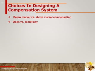 16-17
Compensation Administration
 Below market vs. above market compensation
 Open vs. secret pay
Choices In Designing A
Compensation System
 