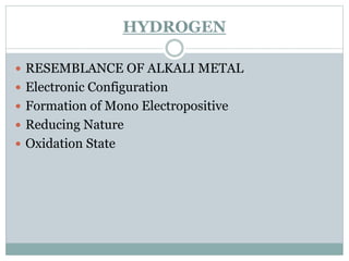 HYDROGEN
 RESEMBLANCE OF ALKALI METAL
 Electronic Configuration
 Formation of Mono Electropositive
 Reducing Nature
 Oxidation State
 