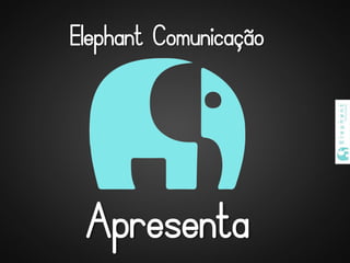 Elephant Comunicação
Apresenta
 
