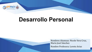 Desarrollo Personal
Nombres Alumnas: Nicole Vera Cruz,
María José Sánchez
Nombre Profesora: Loreto Arias
 