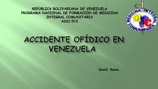 REPÚBLICA BOLIVARIANA DE VENEZUELA
PROGRAMA NACIONAL DE FORMACIÓN DE MEDICINA
INTEGRAL COMUNITARIA
ASIC:512
David. Reina
 