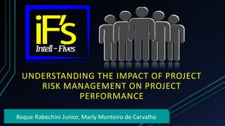 UNDERSTANDING THE IMPACT OF PROJECT
RISK MANAGEMENT ON PROJECT
PERFORMANCE
Roque Rabechini Junior, Marly Monteiro de Carvalho
 