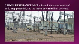 2.HIGH RESISTANCE MAT:- Stone increase resistance of
soil, step potential, and the touch potential limit decrease.
 