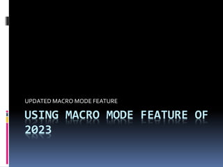 USING MACRO MODE FEATURE OF
2023
UPDATED MACRO MODE FEATURE
 