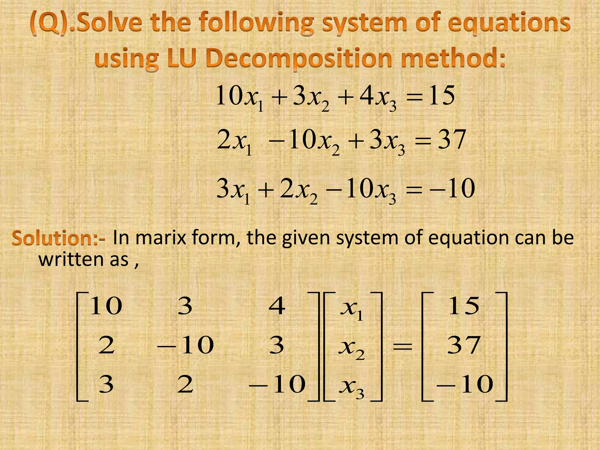 101023
373102
154310
321
321
321



xxx
xxx
xxx


































10
37
15
1023
3102
4310
3
2
1
x
x
x
In marix form, the given system of equation can be
written as ,
 
