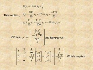 This implies ,
and Ux=y gives
, Which implies
110
106
1163
10
11
53
170
37
10
106
2
2
3
1510
3321
221
11




yyyy
yyy
yy
















1
53
170
2
3
, yThus
























































1
53
170
2
3
3
2
1
3
2
1
100
53
11
10
10
4
10
3
1
y
y
y
x
x
x
 