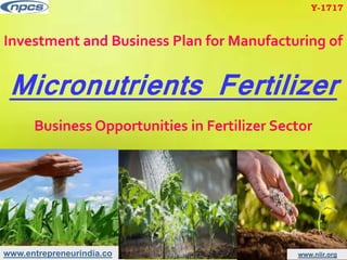 www.entrepreneurindia.co www.niir.org
Investment and Business Plan for Manufacturing of
Micronutrients Fertilizer
Business Opportunities in Fertilizer Sector
Y-1717
 