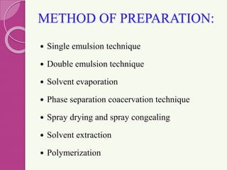 METHOD OF PREPARATION:
 Single emulsion technique
 Double emulsion technique
 Solvent evaporation
 Phase separation coacervation technique
 Spray drying and spray congealing
 Solvent extraction
 Polymerization
 