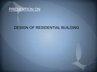 PRESENTION ON



  DESIGN OF RESIDENTIAL BUILDING
 
