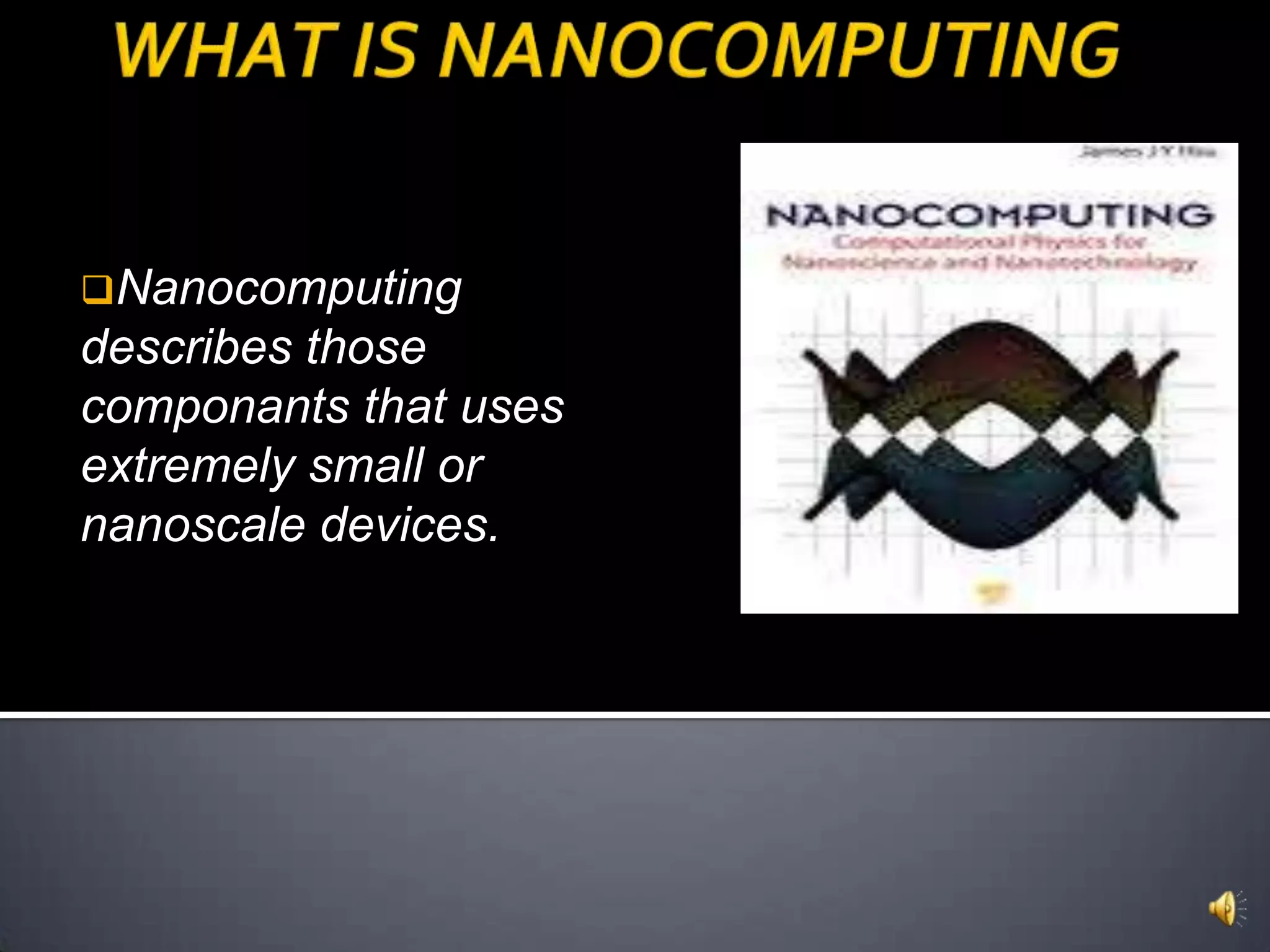 Nanocomputing
describes those
componants that uses
extremely small or
nanoscale devices.
 